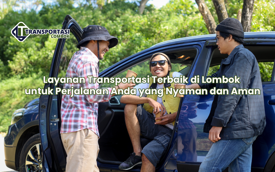 Layanan Transportasi Terbaik di Lombok untuk Perjalanan Anda yang Nyaman dan Aman