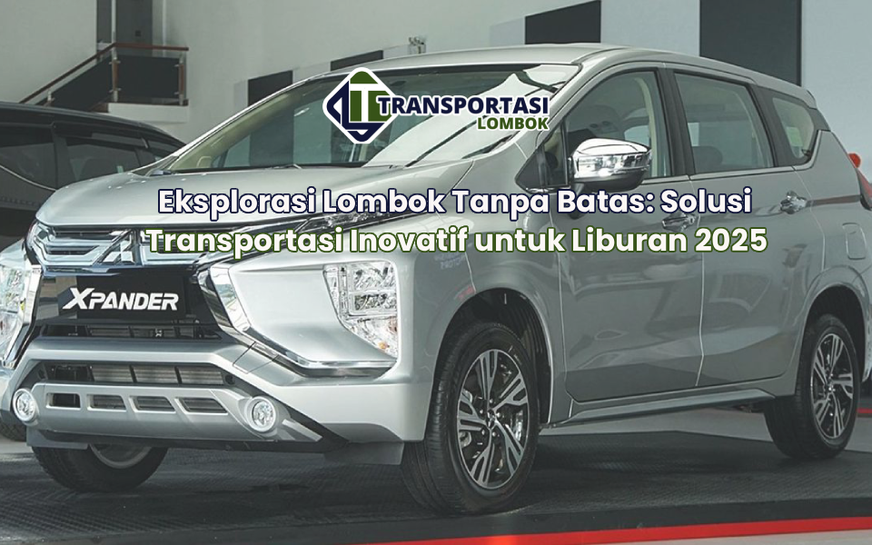 Eksplorasi Lombok Tanpa Batas: Solusi Transportasi Inovatif untuk Liburan 2025