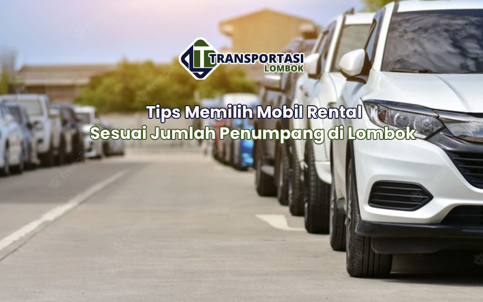 Tips Memilih Mobil Rental Sesuai Jumlah Penumpang di Lombok