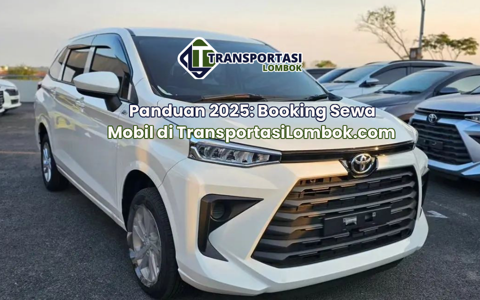 Panduan 2025: Booking Sewa Mobil di TransportasiLombok.com