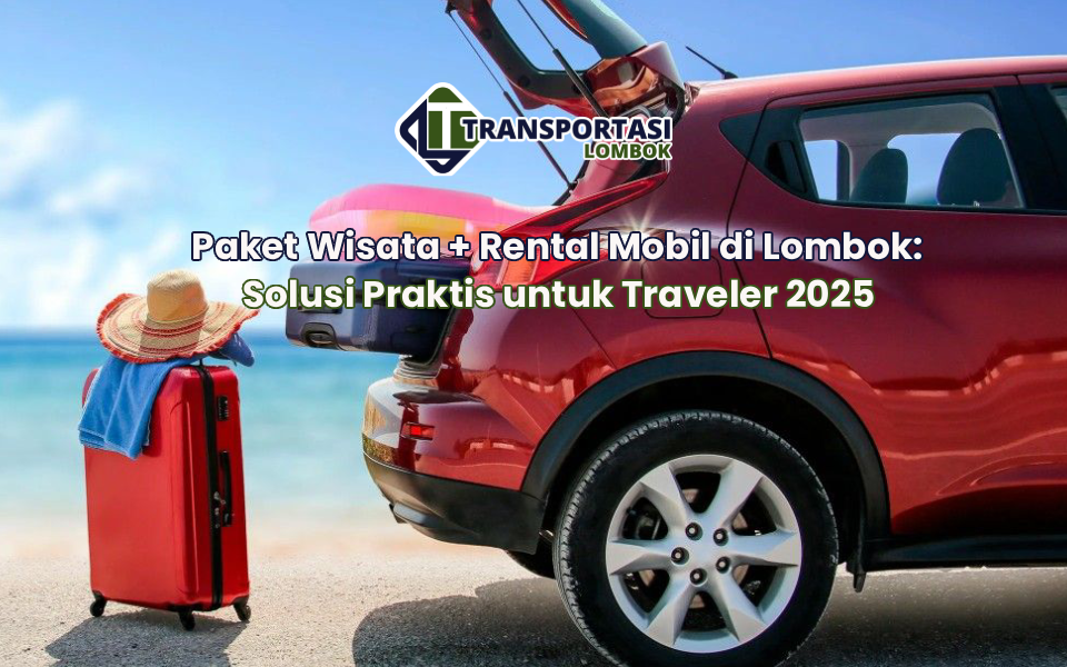 Paket Wisata + Rental Mobil di Lombok: Solusi Praktis untuk Traveler 2025