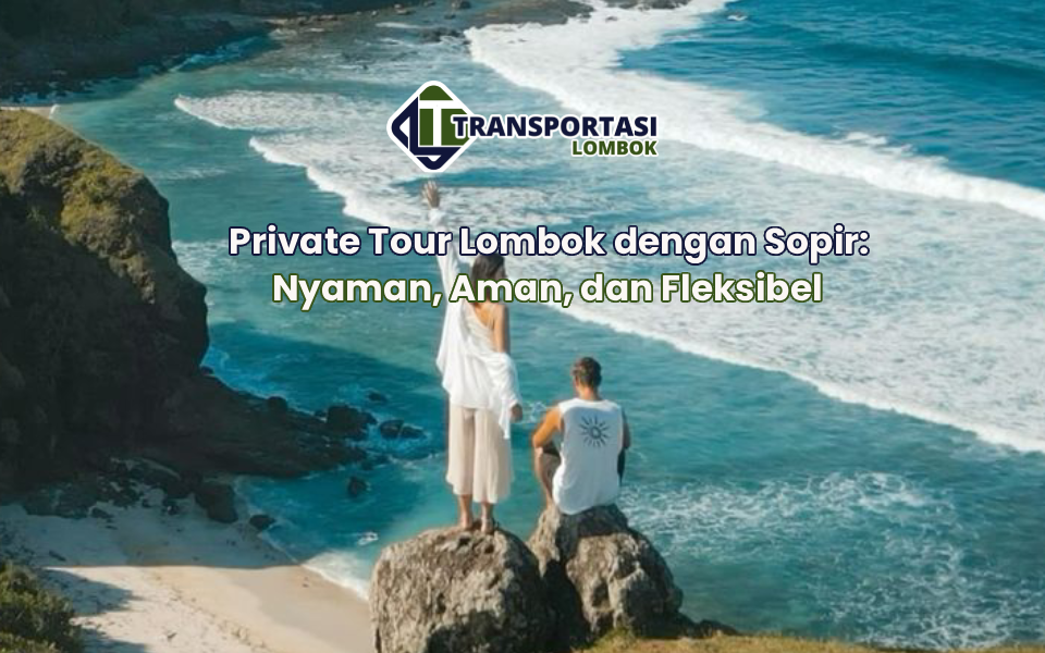 Private Tour Lombok dengan Sopir: Nyaman, Aman, dan Fleksibel