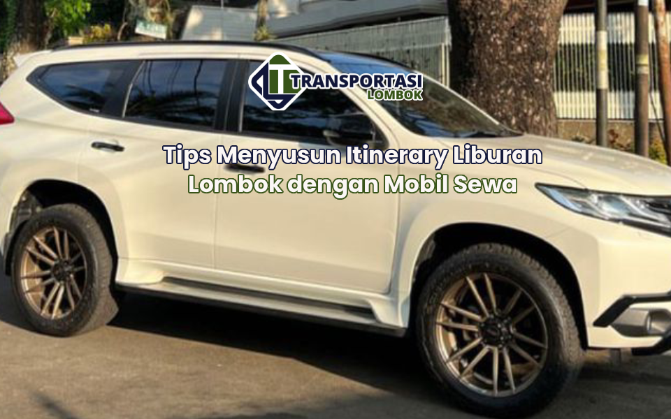 Tips Menyusun Itinerary Liburan Lombok dengan Mobil Sewa
