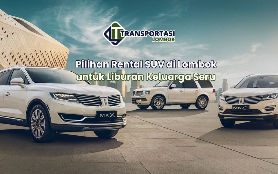 Pilihan Rental SUV di Lombok untuk Liburan Keluarga Seru