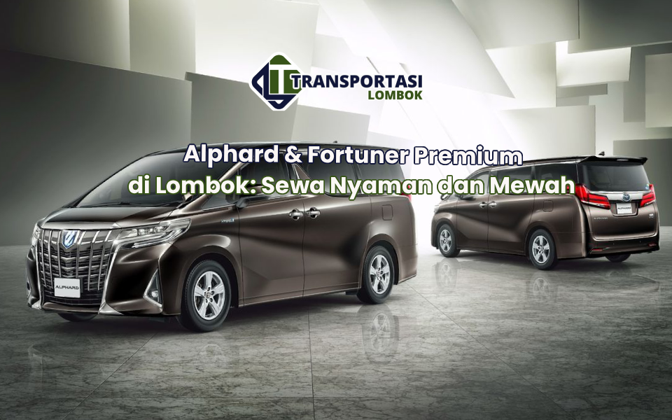 Alphard & Fortuner Premium di Lombok: Sewa Nyaman dan Mewah