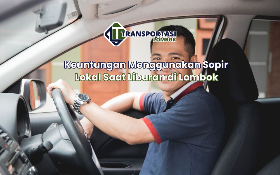 Keuntungan Menggunakan Sopir Lokal Saat Liburan di Lombok