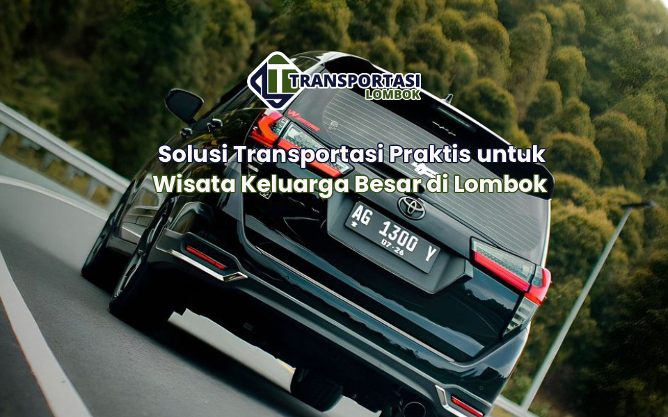 Solusi Transportasi Praktis untuk Wisata Keluarga Besar di Lombok