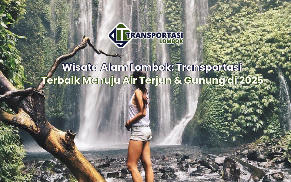 Wisata Alam Lombok: Transportasi Terbaik Menuju Air Terjun & Gunung di 2025