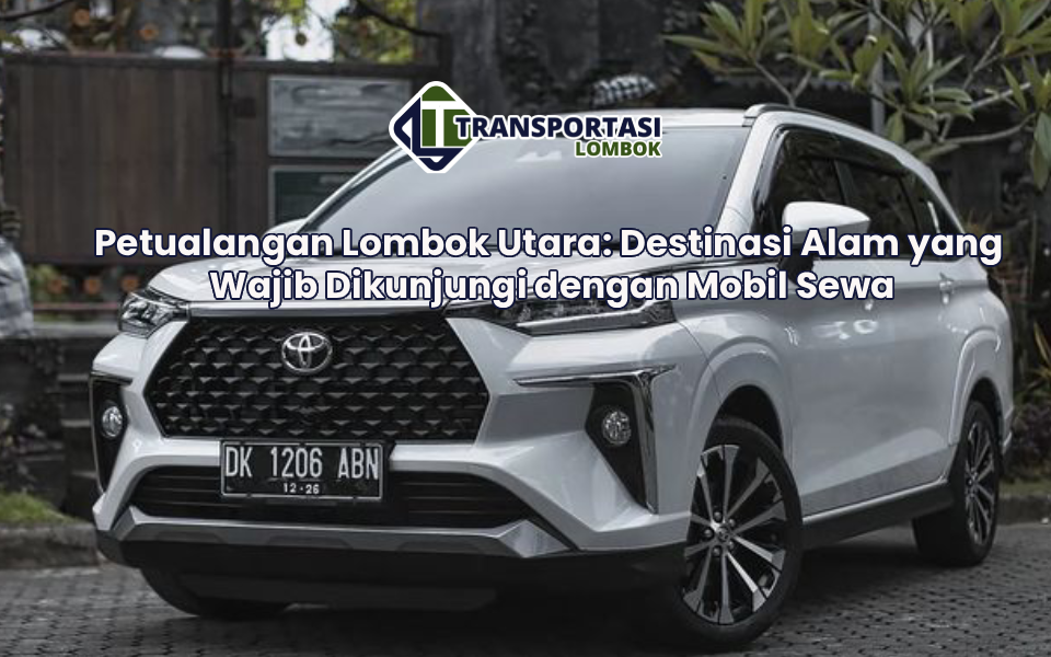 Petualangan Lombok Utara: Destinasi Alam yang Wajib Dikunjungi dengan Mobil Sewa