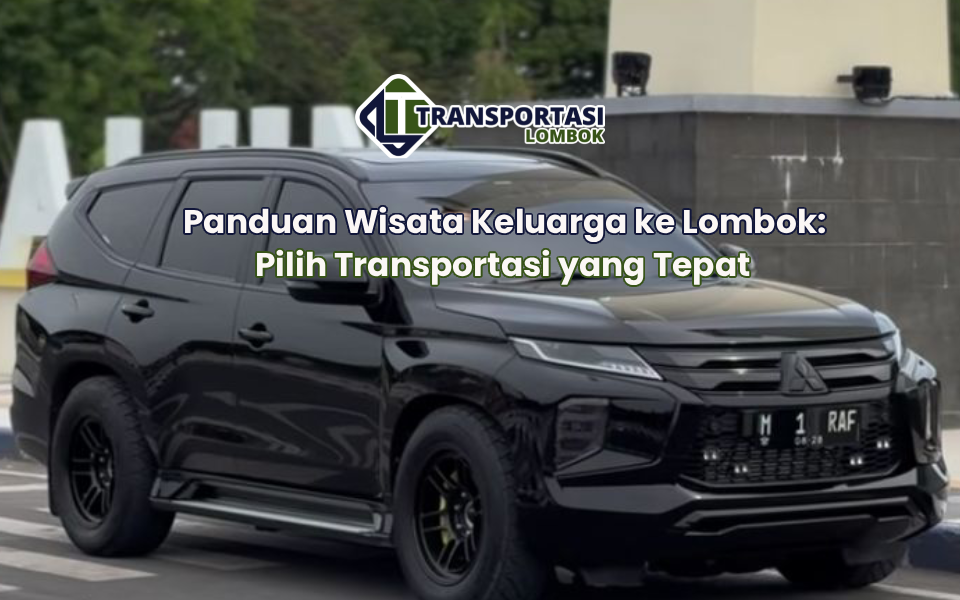 Panduan Wisata Keluarga ke Lombok: Pilih Transportasi yang Tepat