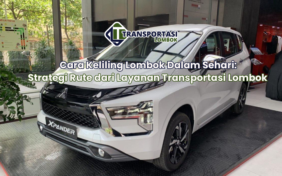 Cara Keliling Lombok Dalam Sehari: Strategi Rute dari Layanan Transportasi Lombok