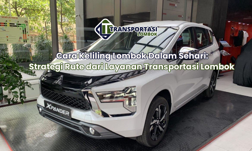 Cara Keliling Lombok Dalam Sehari: Strategi Rute dari Layanan Transportasi Lombok