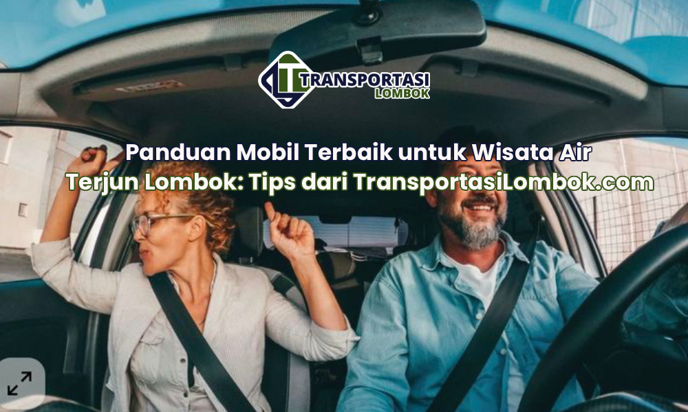 Panduan Mobil Terbaik untuk Wisata Air Terjun Lombok: Tips dari TransportasiLombok.com