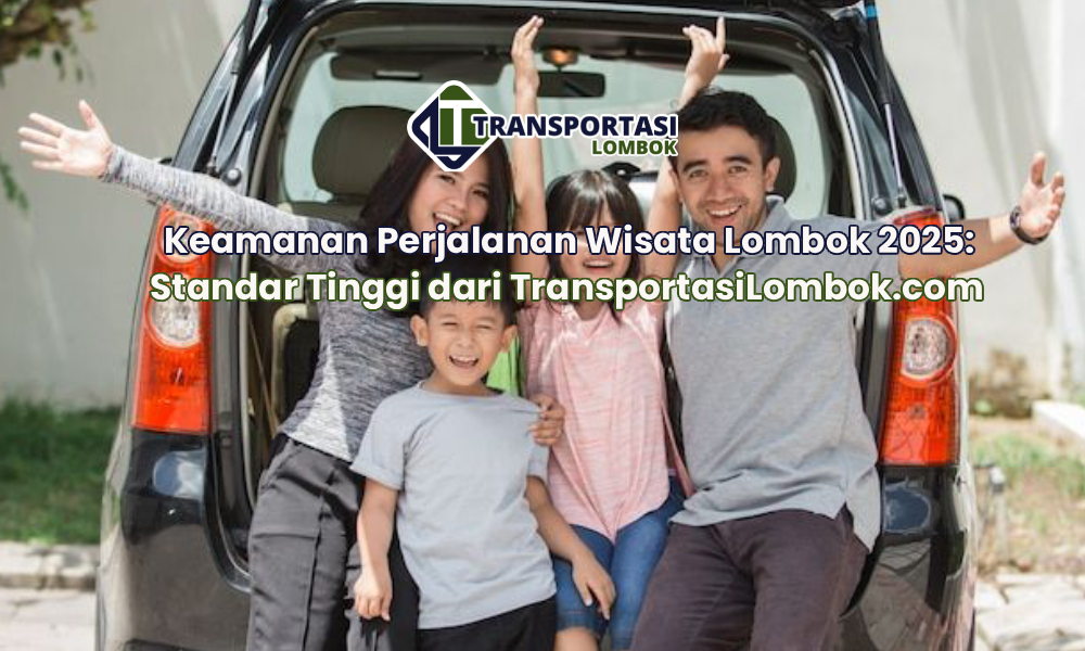 Keamanan Perjalanan Wisata Lombok 2025: Standar Tinggi dari TransportasiLombok.com