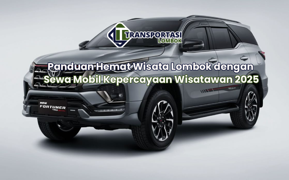 Panduan Hemat Wisata Lombok dengan Sewa Mobil Kepercayaan Wisatawan 2025