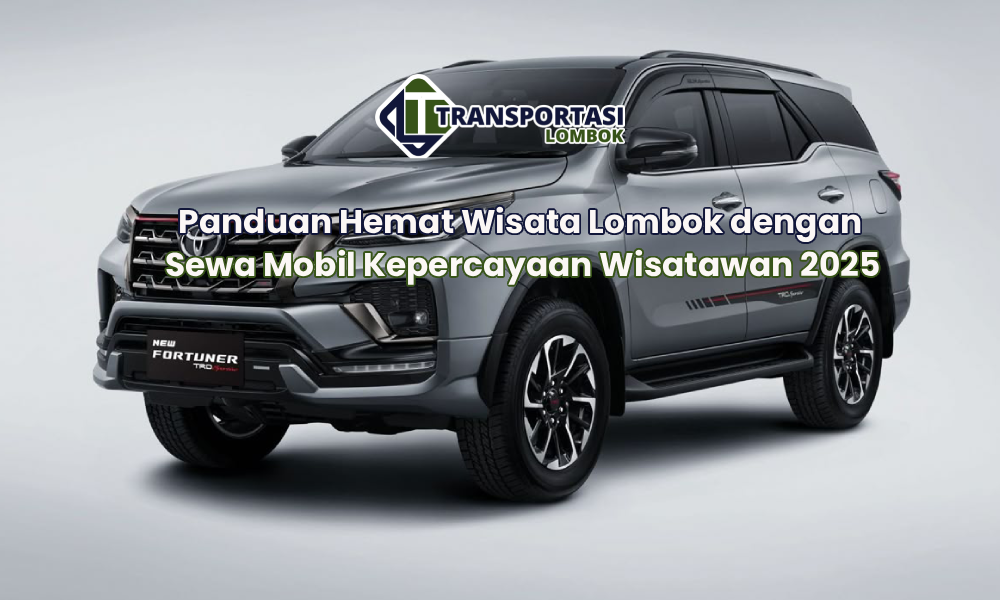 Panduan Hemat Wisata Lombok dengan Sewa Mobil Kepercayaan Wisatawan 2025