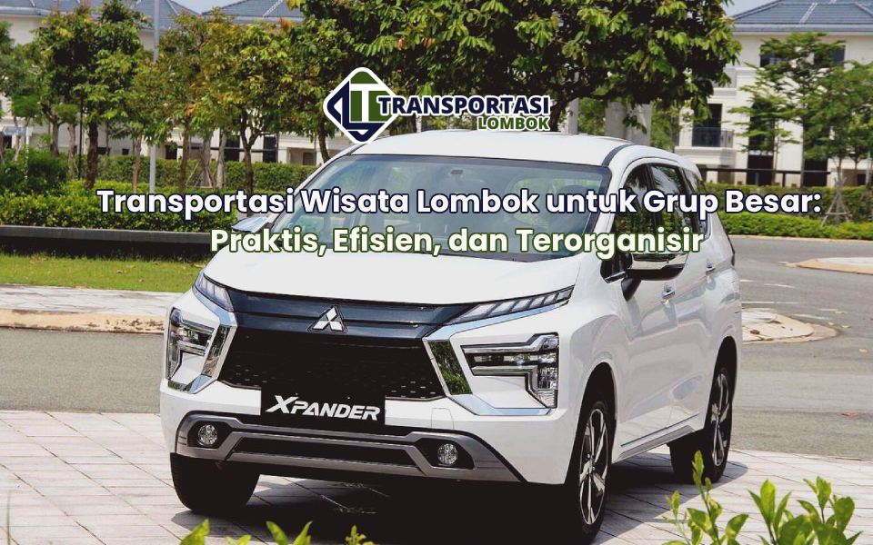 Transportasi Wisata Lombok untuk Grup Besar: Praktis, Efisien, dan Terorganisir