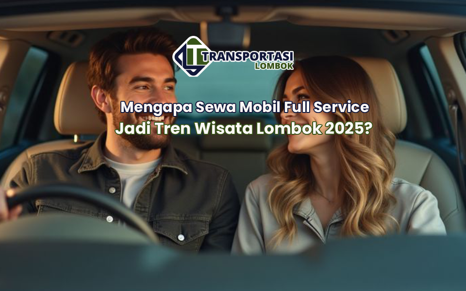 Mengapa Sewa Mobil Full Service Jadi Tren Wisata Lombok 2025?