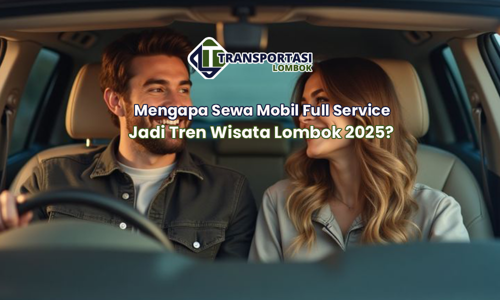 Mengapa Sewa Mobil Full Service Jadi Tren Wisata Lombok 2025?