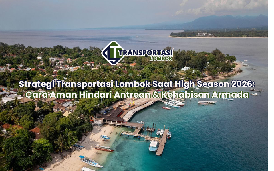 Strategi Transportasi Lombok Saat High Season 2026: Cara Aman Hindari Antrean & Kehabisan Armada