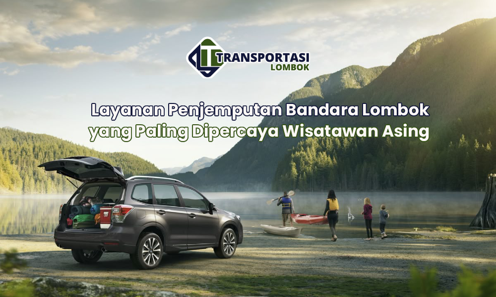 Layanan Penjemputan Bandara Lombok yang Paling Dipercaya Wisatawan Asing