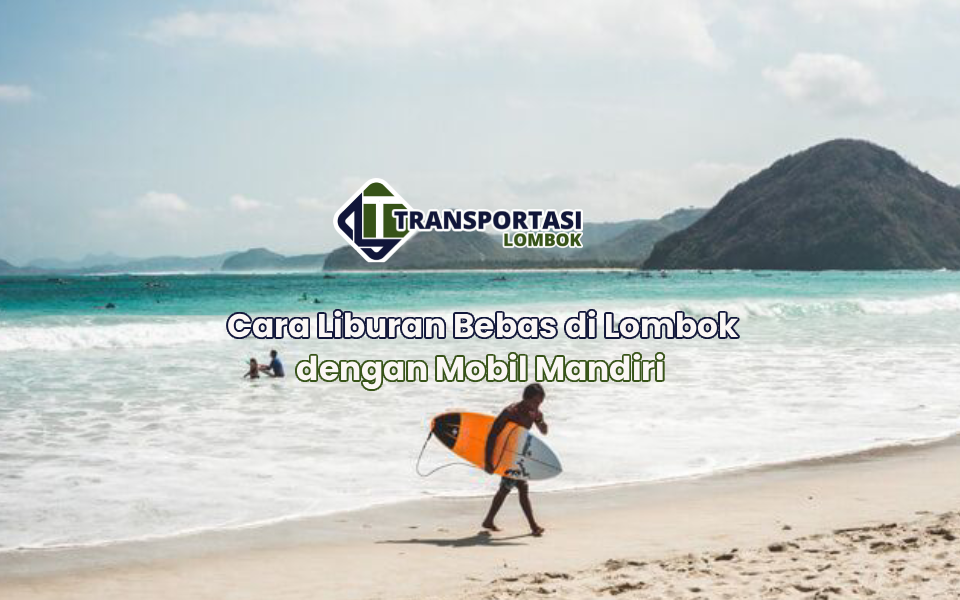 Cara Liburan Bebas di Lombok dengan Mobil Mandiri