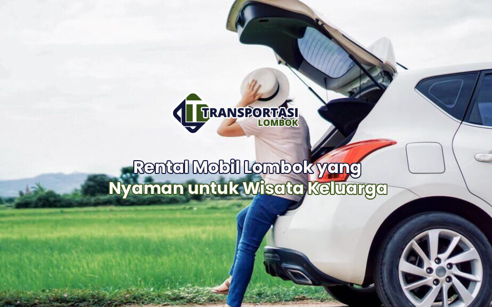 Rental Mobil Lombok yang Nyaman untuk Wisata Keluarga