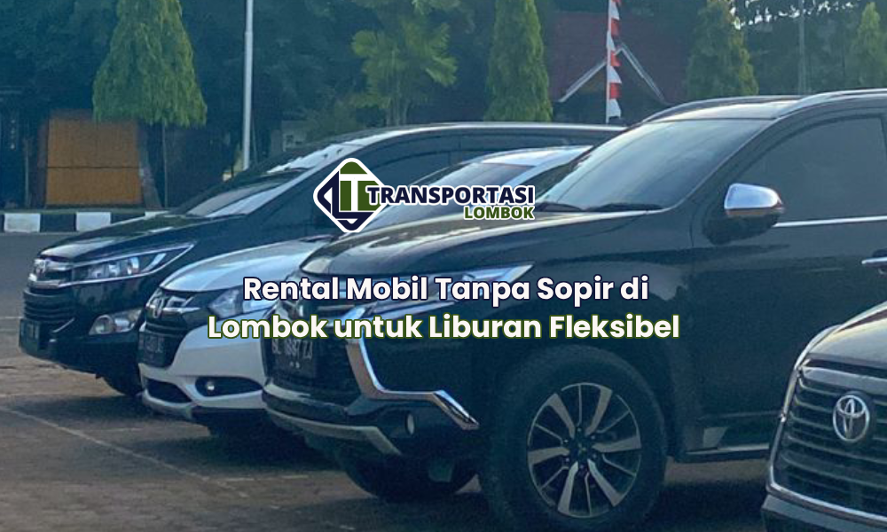 Rental Mobil Tanpa Sopir di Lombok untuk Liburan Fleksibel