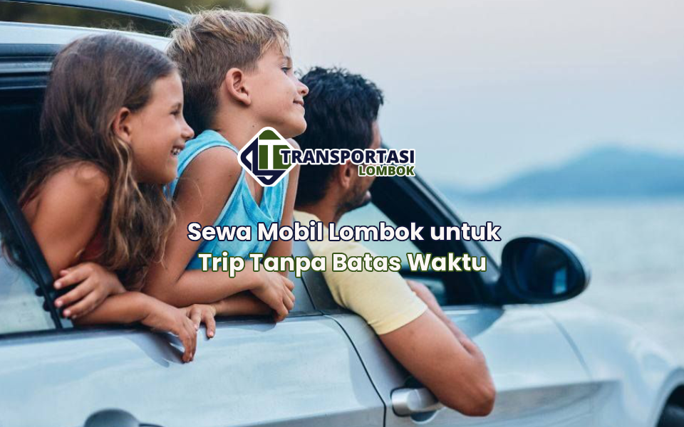 Sewa Mobil Lombok untuk Trip Tanpa Batas Waktu