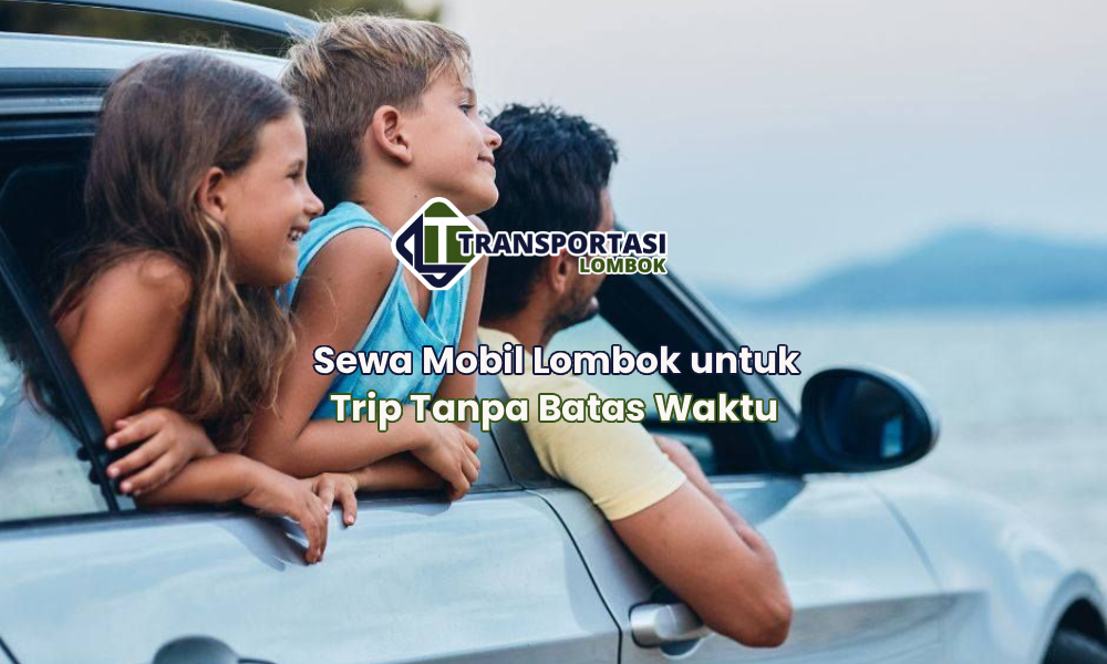 Sewa Mobil Lombok untuk Trip Tanpa Batas Waktu