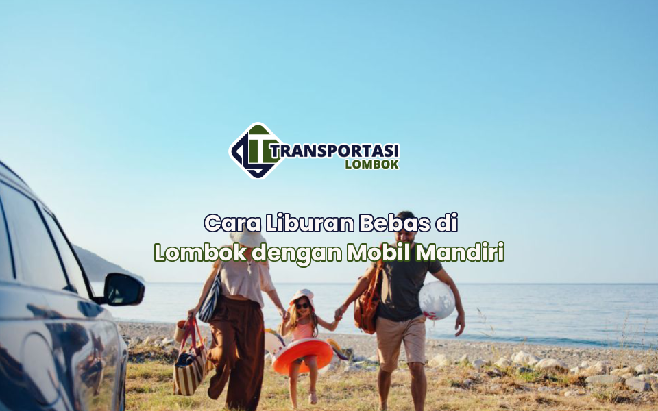 Cara Liburan Bebas di Lombok dengan Mobil Mandiri