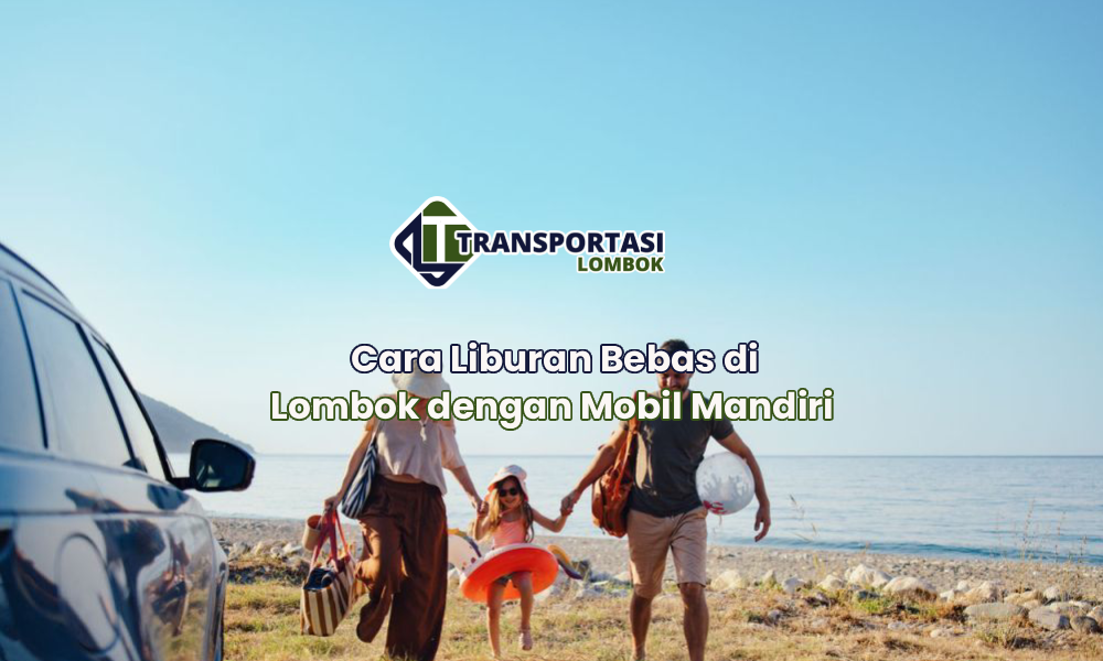 Cara Liburan Bebas di Lombok dengan Mobil Mandiri