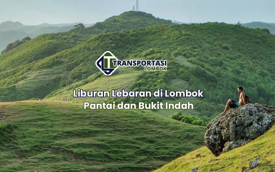 Liburan Lebaran di Lombok Pantai dan Bukit Indah