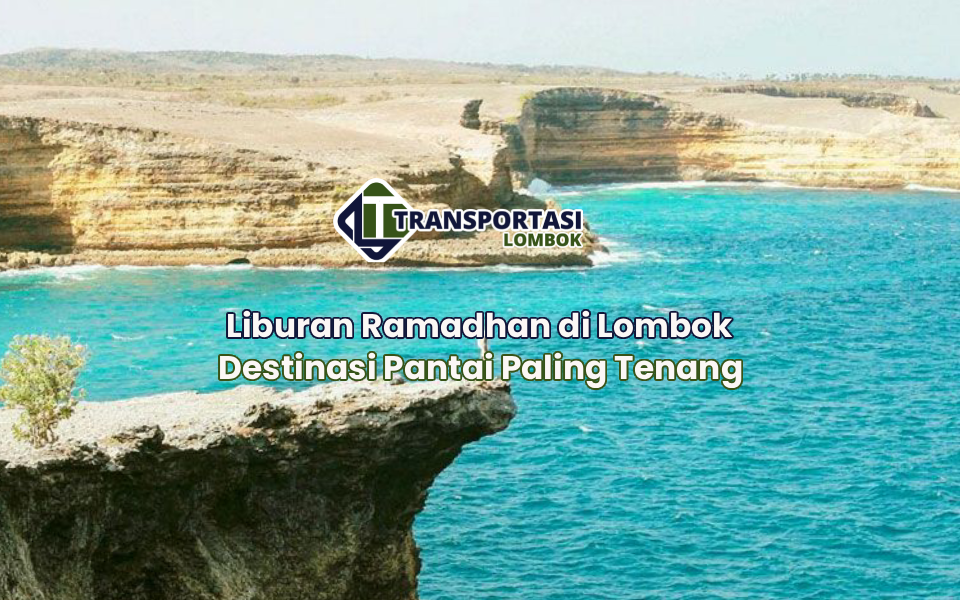 Liburan Ramadhan di Lombok Destinasi Pantai Paling Tenang