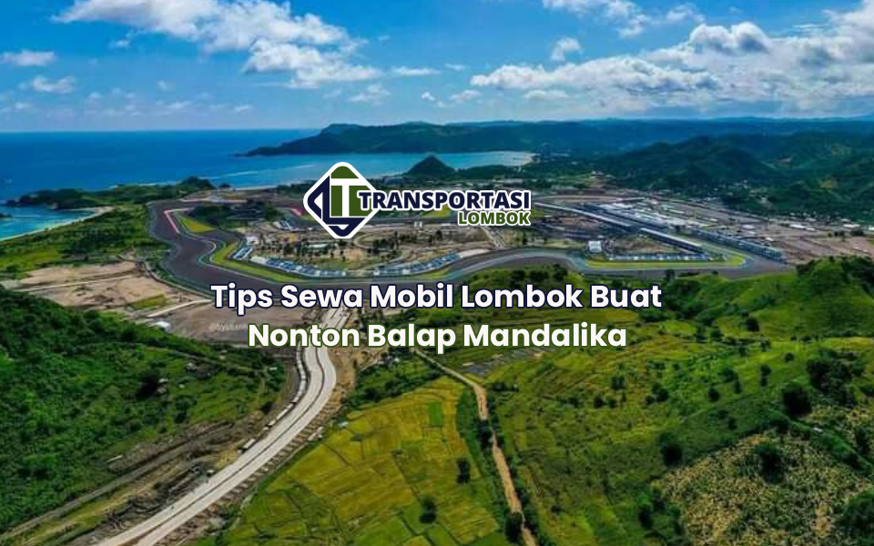 Tips Sewa Mobil Lombok Buat Nonton Balap Mandalika