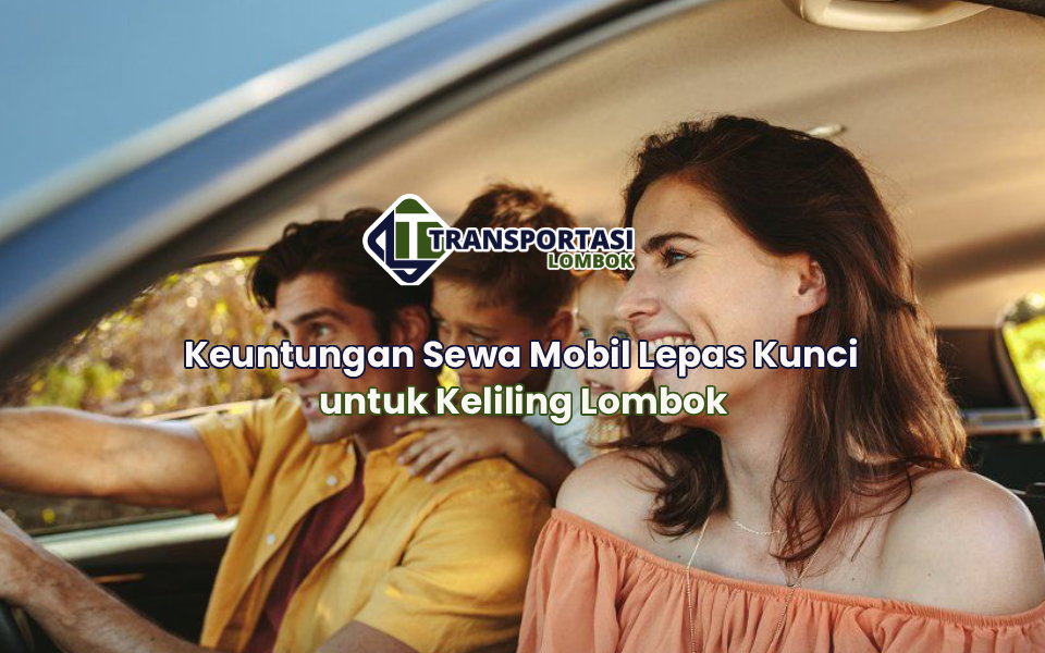 Keuntungan Sewa Mobil Lepas Kunci untuk Keliling Lombok
