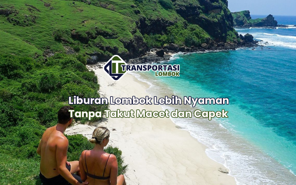 Liburan Lombok Lebih Nyaman Tanpa Takut Macet dan Capek