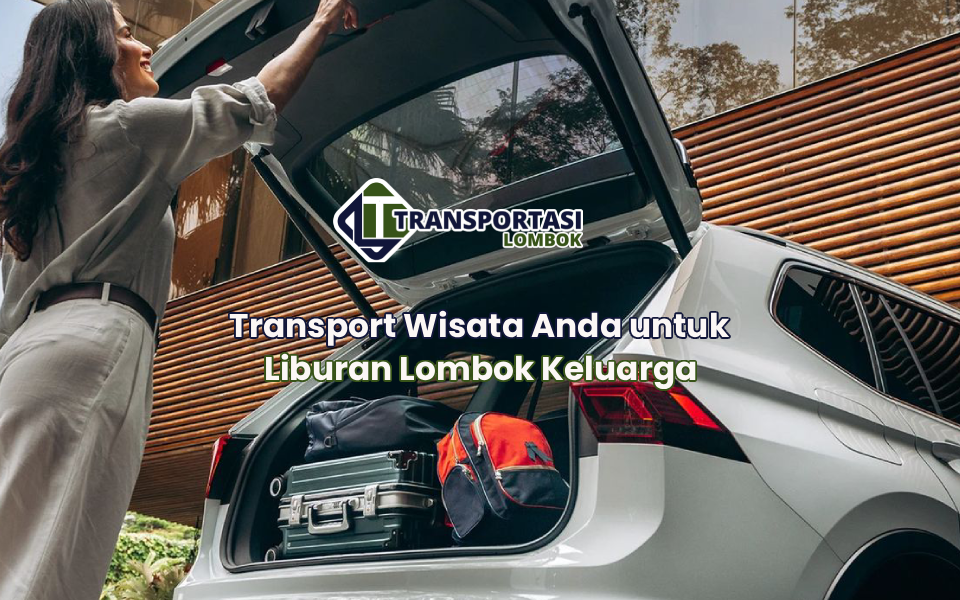 Transport Wisata Anda untuk Liburan Lombok Keluarga